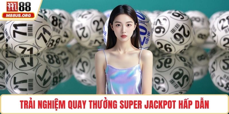 Trải nghiệm quay thưởng Super Jackpot hấp dẫn
